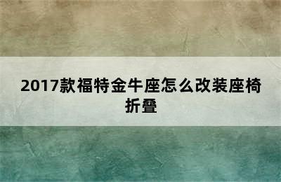 2017款福特金牛座怎么改装座椅折叠