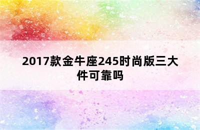 2017款金牛座245时尚版三大件可靠吗