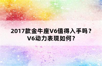 2017款金牛座V6值得入手吗？V6动力表现如何？