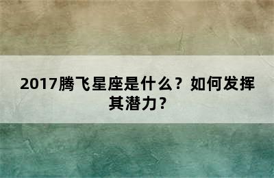 2017腾飞星座是什么？如何发挥其潜力？