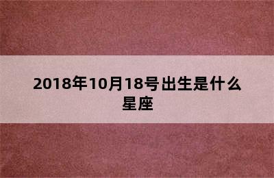 2018年10月18号出生是什么星座