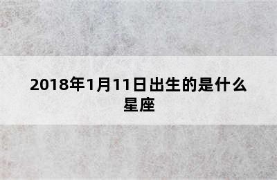 2018年1月11日出生的是什么星座