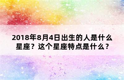 2018年8月4日出生的人是什么星座？这个星座特点是什么？