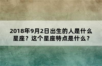 2018年9月2日出生的人是什么星座？这个星座特点是什么？