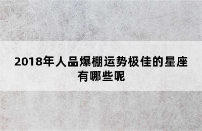 2018年人品爆棚运势极佳的星座有哪些呢