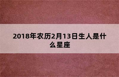 2018年农历2月13日生人是什么星座