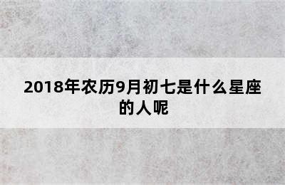 2018年农历9月初七是什么星座的人呢