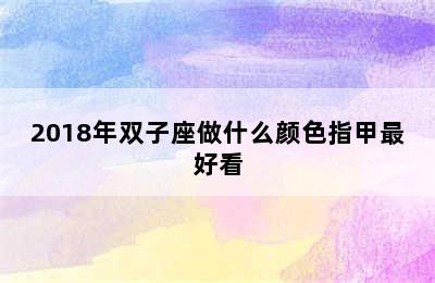 2018年双子座做什么颜色指甲最好看