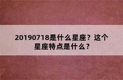 20190718是什么星座？这个星座特点是什么？