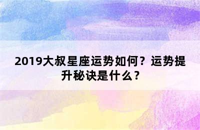 2019大叔星座运势如何？运势提升秘诀是什么？