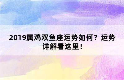 2019属鸡双鱼座运势如何？运势详解看这里！