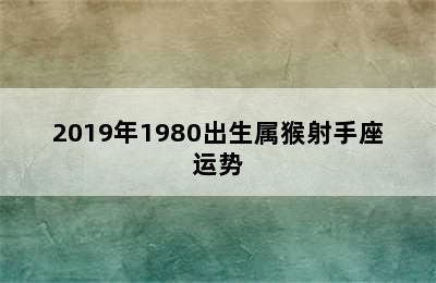 2019年1980出生属猴射手座运势