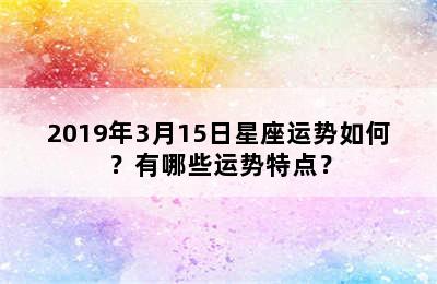2019年3月15日星座运势如何？有哪些运势特点？