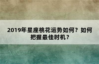 2019年星座桃花运势如何？如何把握最佳时机？