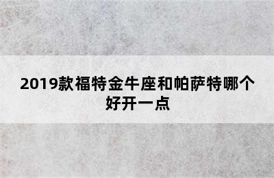 2019款福特金牛座和帕萨特哪个好开一点