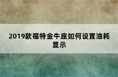 2019款福特金牛座如何设置油耗显示