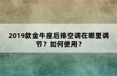 2019款金牛座后排空调在哪里调节？如何使用？