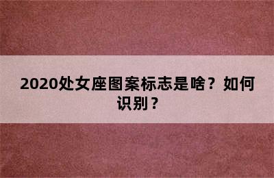 2020处女座图案标志是啥？如何识别？