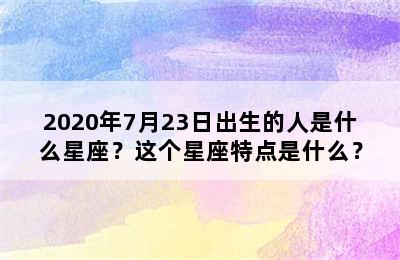 2020年7月23日出生的人是什么星座？这个星座特点是什么？