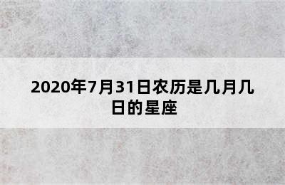 2020年7月31日农历是几月几日的星座