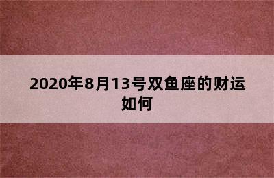 2020年8月13号双鱼座的财运如何