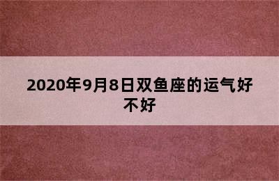 2020年9月8日双鱼座的运气好不好