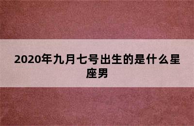 2020年九月七号出生的是什么星座男