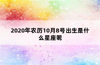 2020年农历10月8号出生是什么星座呢