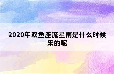 2020年双鱼座流星雨是什么时候来的呢