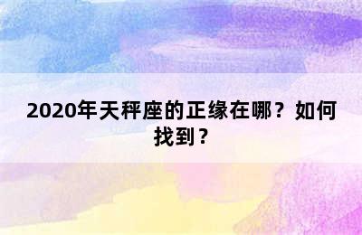 2020年天秤座的正缘在哪？如何找到？