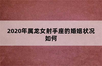 2020年属龙女射手座的婚姻状况如何