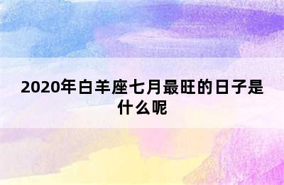 2020年白羊座七月最旺的日子是什么呢