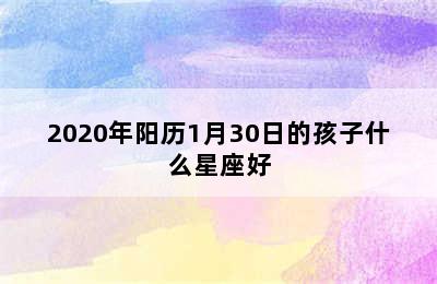 2020年阳历1月30日的孩子什么星座好