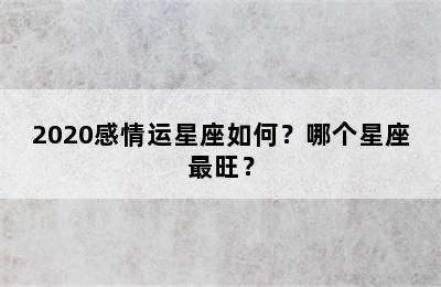 2020感情运星座如何？哪个星座最旺？
