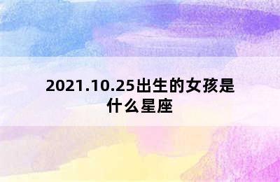 2021.10.25出生的女孩是什么星座