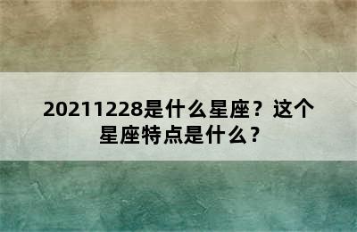 20211228是什么星座？这个星座特点是什么？