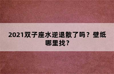 2021双子座水逆退散了吗？壁纸哪里找？