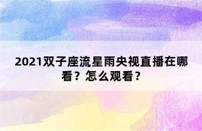 2021双子座流星雨央视直播在哪看？怎么观看？