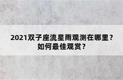 2021双子座流星雨观测在哪里？如何最佳观赏？