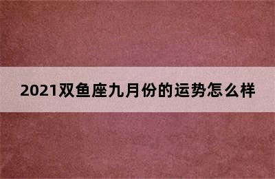 2021双鱼座九月份的运势怎么样