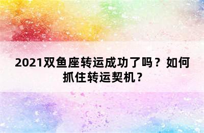 2021双鱼座转运成功了吗？如何抓住转运契机？