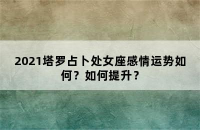 2021塔罗占卜处女座感情运势如何？如何提升？