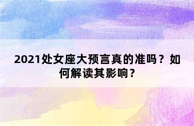2021处女座大预言真的准吗？如何解读其影响？