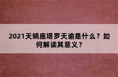 2021天蝎座塔罗天谕是什么？如何解读其意义？