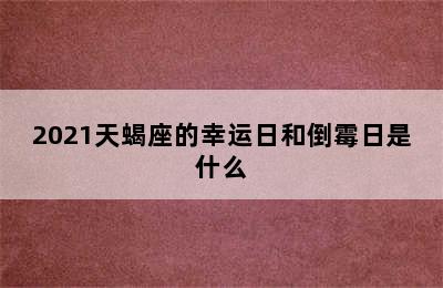 2021天蝎座的幸运日和倒霉日是什么