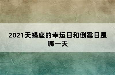 2021天蝎座的幸运日和倒霉日是哪一天