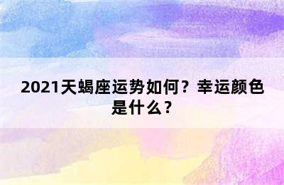 2021天蝎座运势如何？幸运颜色是什么？