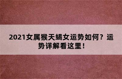 2021女属猴天蝎女运势如何？运势详解看这里！