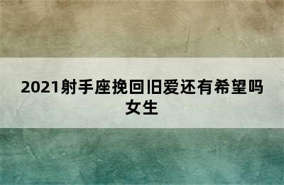 2021射手座挽回旧爱还有希望吗女生