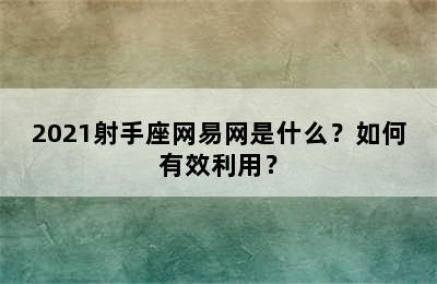 2021射手座网易网是什么？如何有效利用？